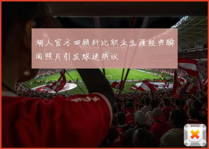 湖人官方回顾科比职业生涯经典瞬间照片引发球迷热议