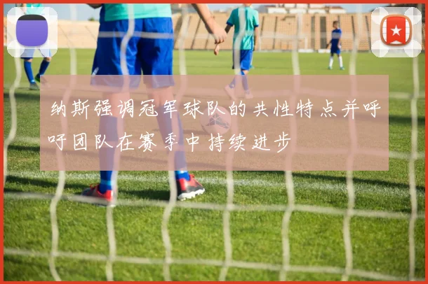 纳斯强调冠军球队的共性特点并呼吁团队在赛季中持续进步